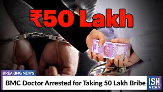 BMC Doctor Arrested for Taking 50 Lakh Bribe