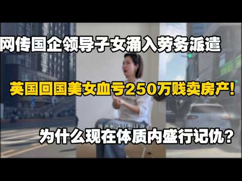 英国海归卖房血亏250万贱卖房产！国企领导子女竟涌入劳务派遣？体制内最危险的不是失业，为什么盛行给领导记仇？给领导记账真的能保命。