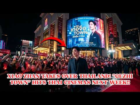 Xiao Zhan’s “Gezhi Town” EXPANDS to Thailand! Thai Theaters Set for Premiere Next Week! 🇹🇭 🔥