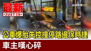公車爆胎失控撞停路邊保時捷 車主嘆心碎【最新快訊】