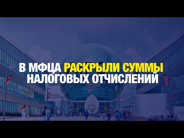 Более 126 млрд тенге налогов выплатили участники МФЦА в бюджет страны