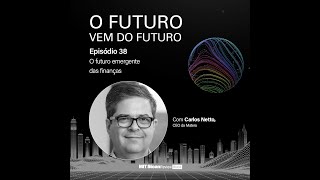 Carlos Netto - O Futuro vem do Futuro - Episódio 38: O futuro emergente das finanças
