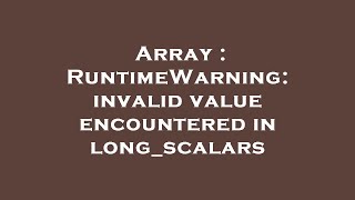 Array : RuntimeWarning: invalid value encountered in long_scalars