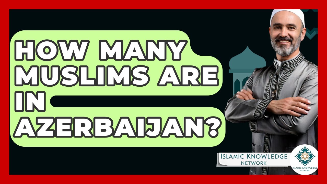 How Many Muslims Are In Azerbaijan? - Islamic Knowledge Network