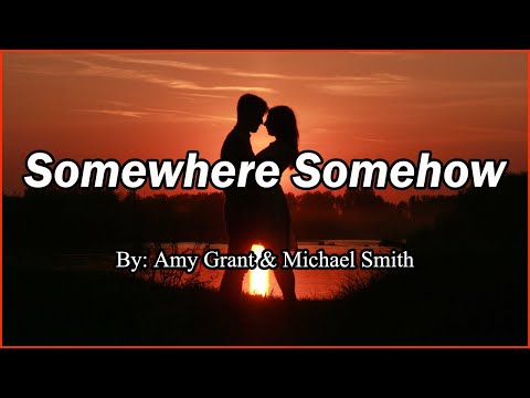 Somewhere Somehow (Lyrics) By: Amy Grant & Michael W. Smith