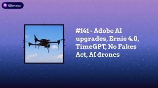 Last Week in AI - #141 - Adobe AI upgrades, Ernie 4.0, TimeGPT, No Fakes Act, AI drones
