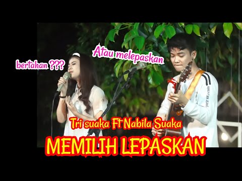 Yang Nonton sedih semua !!! MEMILIH LEPASKAN - TRI SUAKA FT. NABILA SUAKA