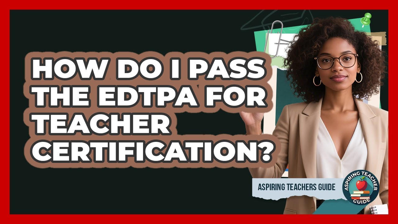 How Do I Pass The edTPA For Teacher Certification? - Aspiring Teacher Guide