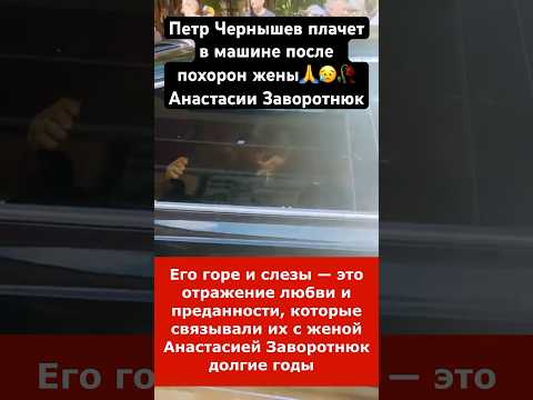 Пётр Чернышёв плачет в машине после похорон жены Анастасии Заворотнюк #анастасиязаворотнюк