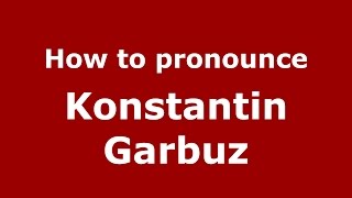 How to pronounce Konstantin Garbuz