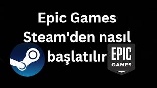 Epic Games Steam'den nasıl başlatılır - Tam rehber