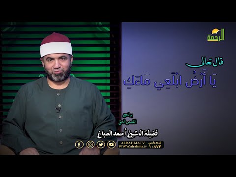 وقيل يَا أَرْضُ ابْلَعِي مَاءَكِ  برنامج القصص الحق فضيلة الشيخ أحمد الصباغ