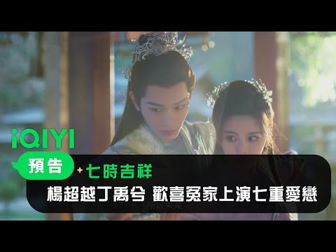 《七時吉祥》預告：楊超越X丁禹兮 歡喜冤家上演七重愛戀｜愛奇藝 thumnail