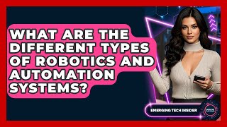 What Are The Different Types Of Robotics And Automation Systems? - Emerging Tech Insider