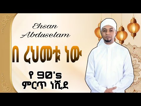 የ 90ዎቹ ምርጥ ነሺደ ኢህሳን አብዱሰላም { በ ረህመቱ ነው } Ehsan Abduselam { Be Rehmatu nw }
