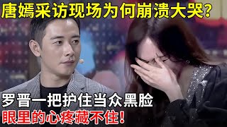 唐嫣采访现场为何崩溃大哭？罗晋一把护住当众黑脸，眼里的心疼藏不住！【戏说明星】