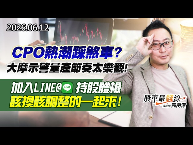 20260612《股市最錢線》#高閔漳” CPO熱潮踩煞車？大摩示警量產節奏太樂觀！””加入LINE@  持股體檢，該換該調整的一起來！！”