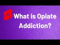 What is Opiate Addiction? (Opioid Dependence)