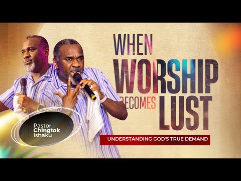 When Worship Becomes Lust ; Understanding God’s True Demand | Pastor Chingtok Ishaku