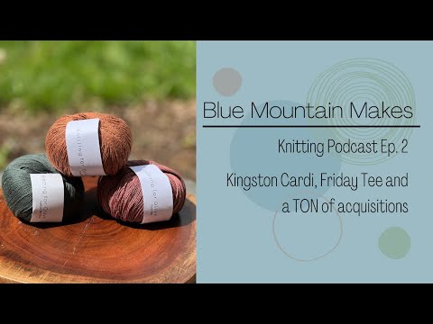 Blue Mountain Makes | Knitting Podcast Episode 2: Kingston Cardi, Friday Tee and a TON of yarn