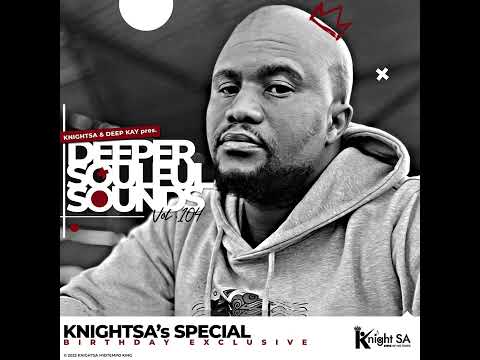 Knight SA & Deep Kay - Deeper Soulful Sounds Vol.104 (Knight SA’s Exclusive Bday Mix) 🔥🦾🕴🏿