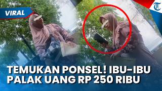 Kelakuan Ibu-ibu! Temukan Ponsel Mahasiswa tapi Minta Uang Rp 250 Ribu saat Diminta Pemiliknya