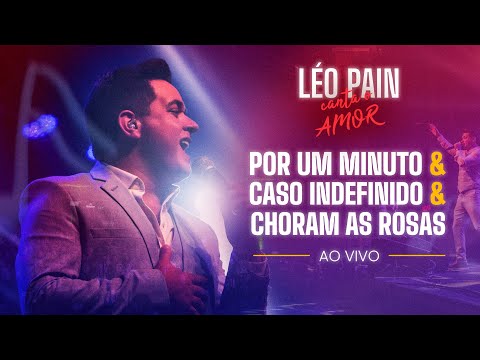 POR UM MINUTO, CASO INDEFINIDO E CHORAM AS ROSAS | Léo Pain Canta o Amor