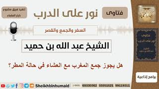 صورة هل يجوز جمع المغرب مع العشاء في حالة المطر؟ الشيخ ابن حميد - مشروع كبار العلماء
