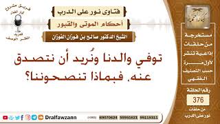 توفي والدنا ونُريد أن نتصدق عنه، فبماذا تنصحوننا؟ الشيخ صالح بن فوزان الفوزان image