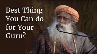 What is the Best Thing You Can do for Your Guru? | Sadhguru
