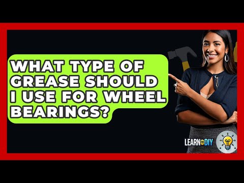 What Type Of Grease Should I Use For Wheel Bearings? - LearnToDIY360.com