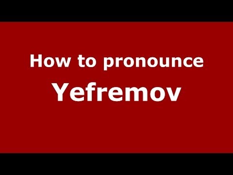 How to pronounce Yefremov (Russian/Russia) - PronounceNames.com