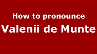 How to pronounce Vălenii De Munte