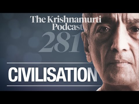 The Krishnamurti Podcast - Ep. 281 - Krishnamurti on Civilisation