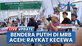 Bukan Menyerah, Rakyat Aceh Ramai Kibarkan Bendera Putih di MRB, Sebut sebagai Bentuk Kekecewaan
