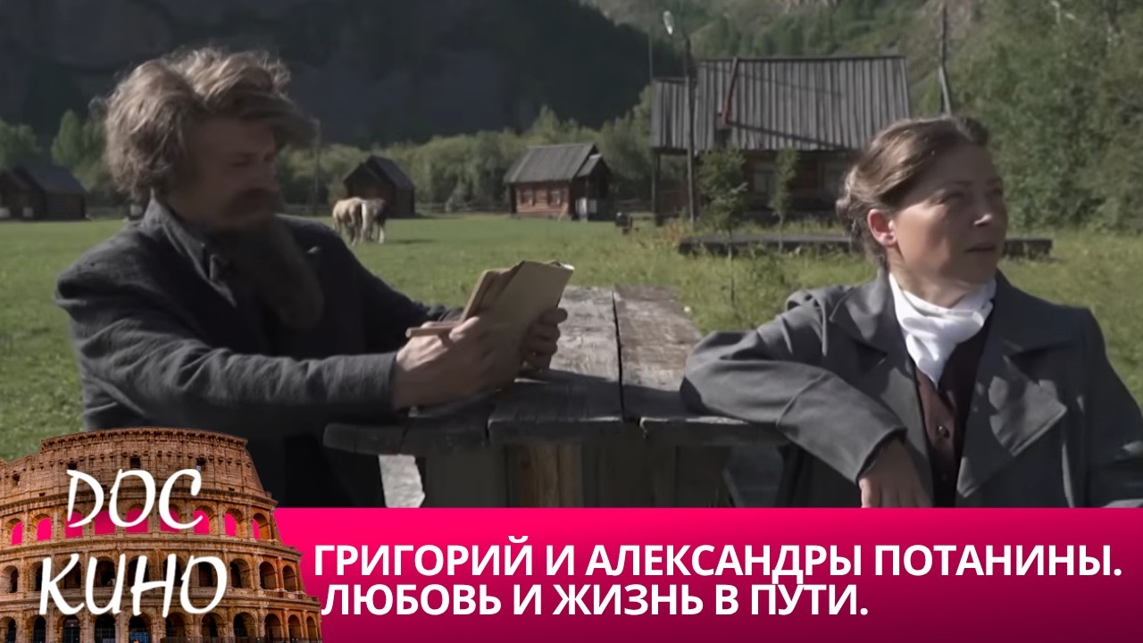 🎭ГРИГОРИЙ И АЛЕКСАНДРЫ ПОТАНИНЫ. ЛЮБОВЬ И ЖИЗНЬ В ПУТИ🌎 ДОКУМЕНТАЛЬНОЕ КИ?