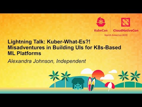 Lightning Talk: Kuber-What-Es?! Misadventures in Building UIs for K8s-Based ML... Alexandra Johnson