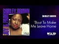 Shirley Brown - 'Bout To Make Me Leave Home