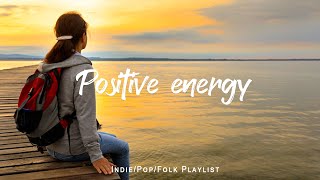 Positive energy 🌟Chill songs to make you feel so good | An Indie/Pop/Folk/Acoustic Playlist