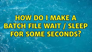 How do I make a batch file wait / sleep for some seconds? (5 Solutions!!)