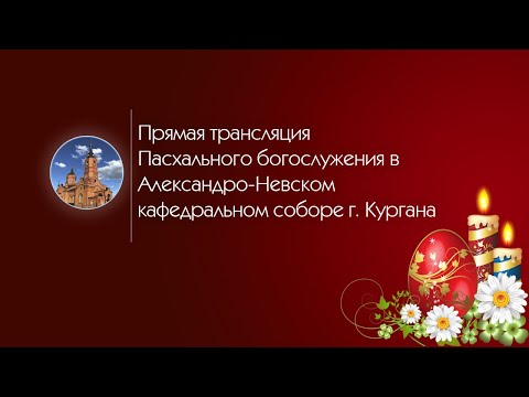 Прямая трансляция Пасхального богослужения в Александро-Невском кафедральном соборе г. Кургана