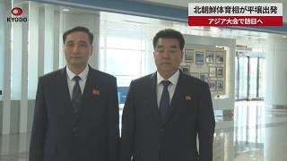 【速報】北朝鮮体育相が平壌出発 アジア大会で訪日へ