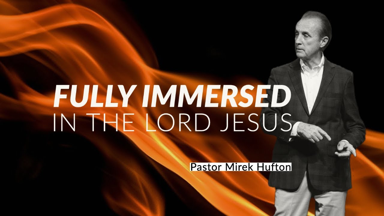Fully Immersed In The Lord Jesus | Pastor Mirek Hufton