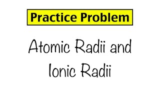 Practice Problem: Atomic Radii and Ionic Radii