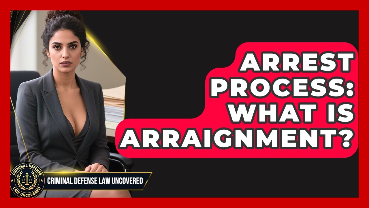 Arrest Process: What Is Arraignment? - Criminal Defense Law Uncovered