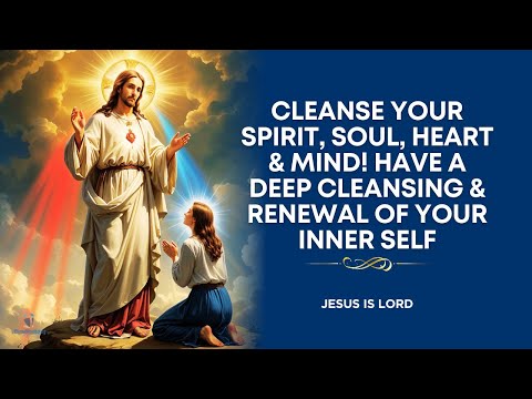 Prayer to Cleanse my Spirit, Soul, Heart and Mind | Deep Cleansing of Yourself
