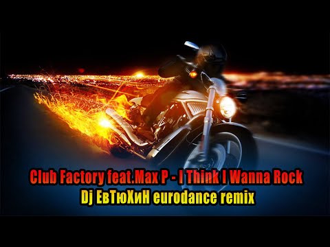 Club Factory  feat. Max P - I Think I Wanna Rock ( Dj ЕвТюХиН eurodance remix ) ♫₊˚.🎧 ✨