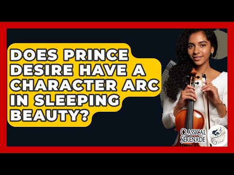 Does Prince Desire Have A Character Arc In Sleeping Beauty? - Classical Serenade