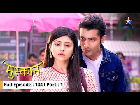 EP-104 Part 1  | Muskaan | Raunak ki baaton se hurt hui Muskaan | मुस्कान   #starbharat