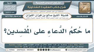 753- حكم الدعاء على المفسدين - صالح الفوزان